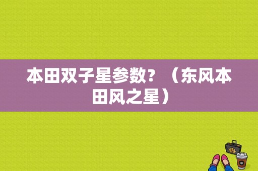本田双子星参数？（东风本田风之星）-图1