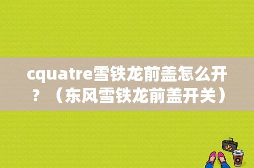 cquatre雪铁龙前盖怎么开？（东风雪铁龙前盖开关）-图1