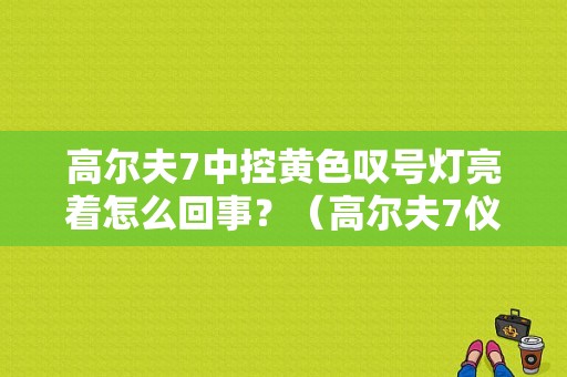 高尔夫7中控黄色叹号灯亮着怎么回事？（高尔夫7仪表盘故障灯）-图1