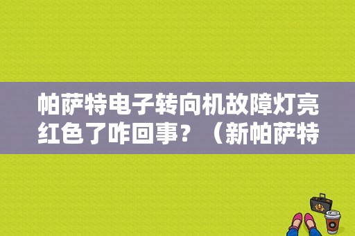 帕萨特电子转向机故障灯亮红色了咋回事？（新帕萨特方向故障灯）-图1