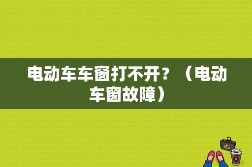 电动车车窗打不开？（电动车窗故障）-图1