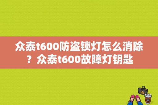 众泰t600防盗锁灯怎么消除？众泰t600故障灯钥匙-图1