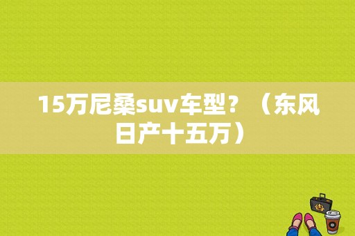 15万尼桑suv车型？（东风日产十五万）-图1