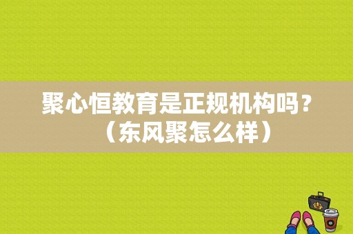 聚心恒教育是正规机构吗？（东风聚怎么样）