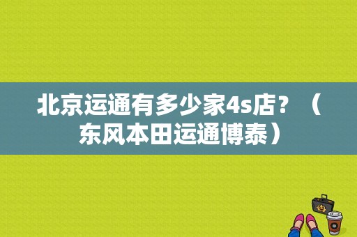 北京运通有多少家4s店？（东风本田运通博泰）