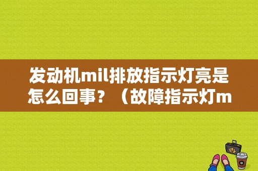发动机mil排放指示灯亮是怎么回事？（故障指示灯mil）-图1