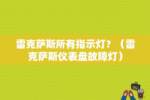 雷克萨斯所有指示灯？（雷克萨斯仪表盘故障灯）-图1