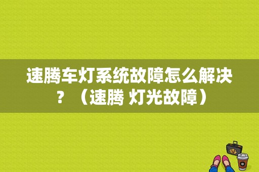 速腾车灯系统故障怎么解决？（速腾 灯光故障）-图1