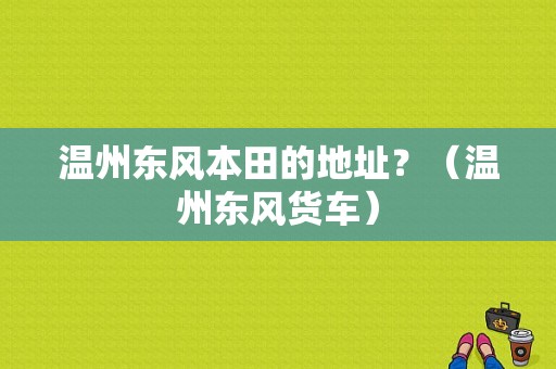 温州东风本田的地址？（温州东风货车）-图1