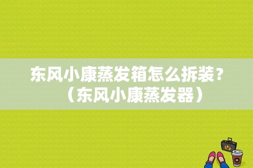 东风小康蒸发箱怎么拆装？（东风小康蒸发器）-图1