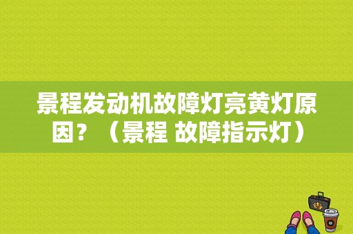 景程发动机故障灯亮黄灯原因？（景程 故障指示灯）-图1