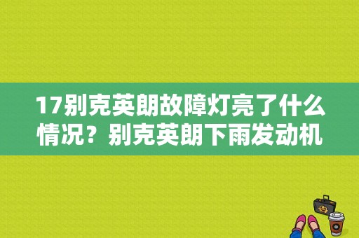 17别克英朗故障灯亮了什么情况？别克英朗下雨发动机故障灯亮-图1
