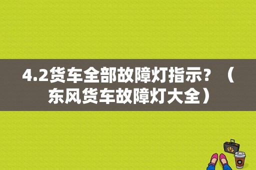 4.2货车全部故障灯指示？（东风货车故障灯大全）-图1