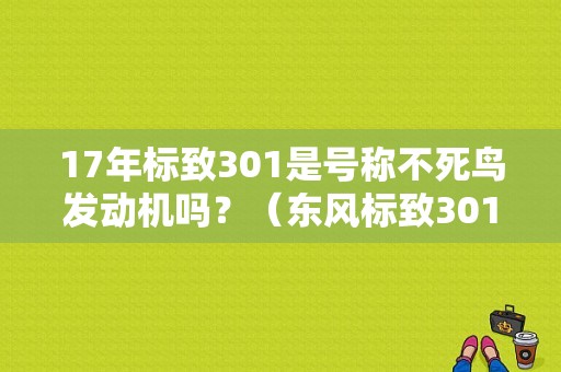17年标致301是号称不死鸟发动机吗？（东风标致301 一猫）-图2