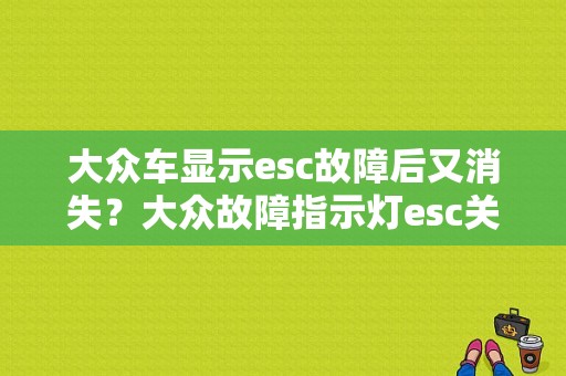 大众车显示esc故障后又消失？大众故障指示灯esc关闭-图1