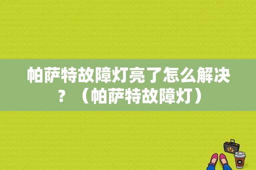 帕萨特故障灯亮了怎么解决？（帕萨特故障灯）-图1