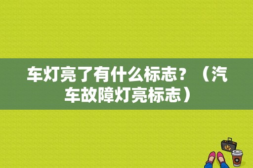 车灯亮了有什么标志？（汽车故障灯亮标志）-图1