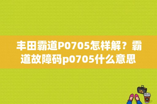 丰田霸道P0705怎样解？霸道故障码p0705什么意思-图1