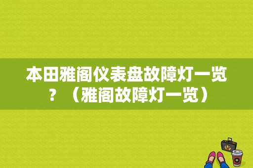 本田雅阁仪表盘故障灯一览？（雅阁故障灯一览）-图1