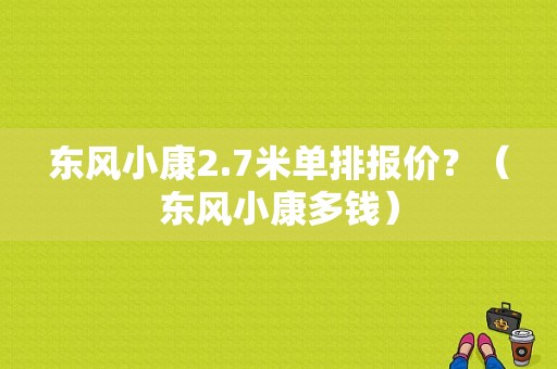 东风小康2.7米单排报价？（东风小康多钱）