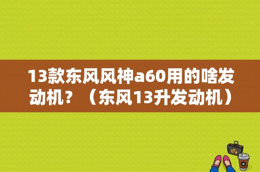 13款东风风神a60用的啥发动机？（东风13升发动机）-图2