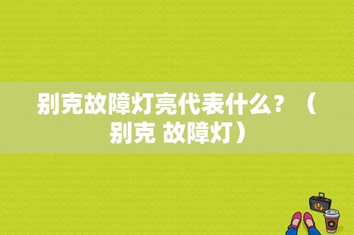 别克故障灯亮代表什么？（别克 故障灯）-图1