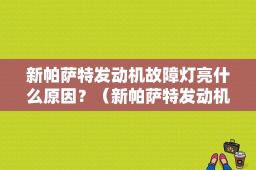 新帕萨特发动机故障灯亮什么原因？（新帕萨特发动机故障灯）-图1