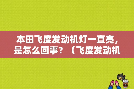 本田飞度发动机灯一直亮，是怎么回事？（飞度发动机故障灯长亮）-图1