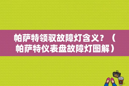 帕萨特领驭故障灯含义？（帕萨特仪表盘故障灯图解）-图1