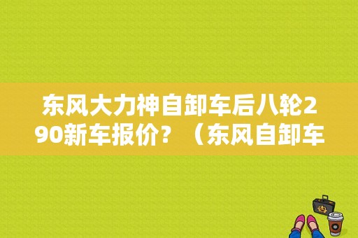 东风大力神自卸车后八轮290新车报价？（东风自卸车图片）-图1