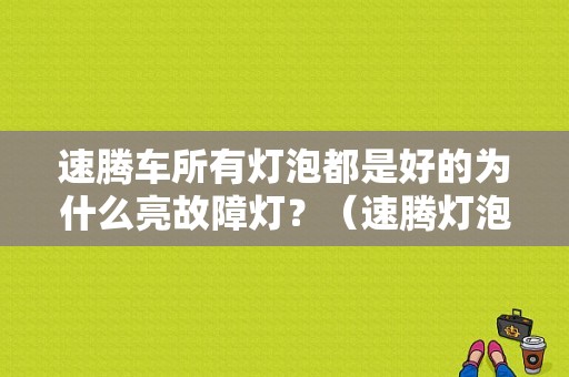 速腾车所有灯泡都是好的为什么亮故障灯？（速腾灯泡故障灯亮）-图1