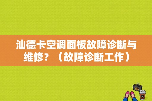 汕德卡空调面板故障诊断与维修？（故障诊断工作）-图1