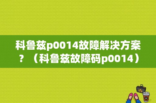 科鲁兹p0014故障解决方案？（科鲁兹故障码p0014）-图2