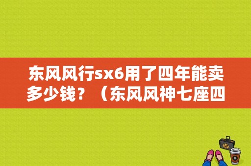 东风风行sx6用了四年能卖多少钱？（东风风神七座四万多）-图1