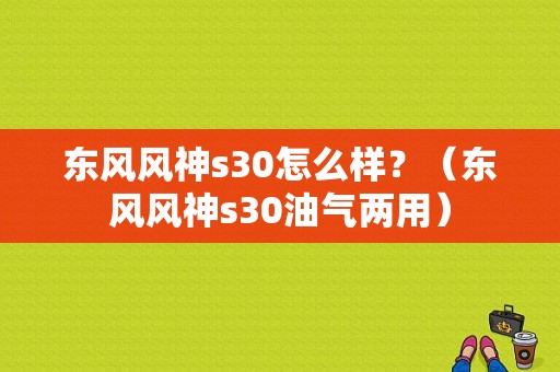东风风神s30怎么样？（东风风神s30油气两用）-图1
