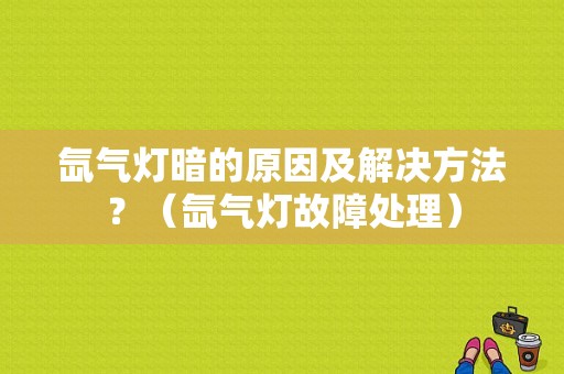 氙气灯暗的原因及解决方法？（氙气灯故障处理）-图1