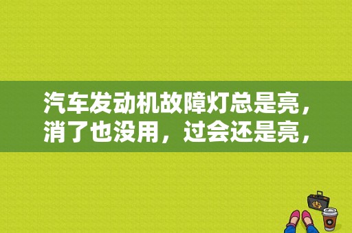 汽车发动机故障灯总是亮，消了也没用，过会还是亮，到两家修车行查了说没问题，请哪位大能帮忙解释一下？开一段时间发动机故障灯灭了-图1