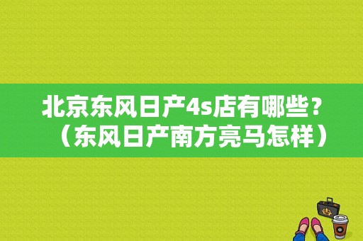 北京东风日产4s店有哪些？（东风日产南方亮马怎样）-图1
