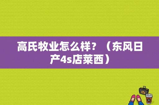 高氏牧业怎么样？（东风日产4s店莱西）