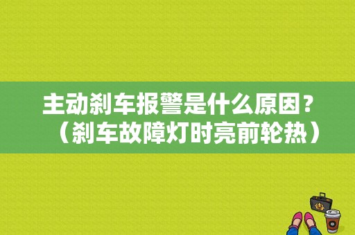 主动刹车报警是什么原因？（刹车故障灯时亮前轮热）