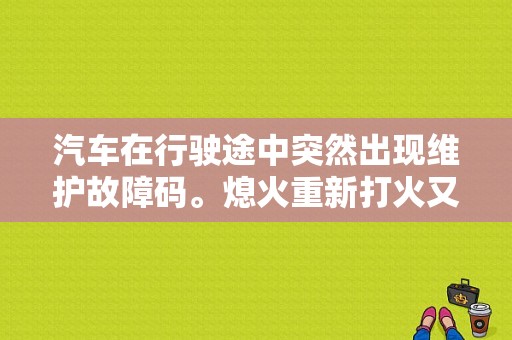 汽车在行驶途中突然出现维护故障码。熄火重新打火又没有了？（自动挡车子搭完电仪表台故障灯亮）-图1