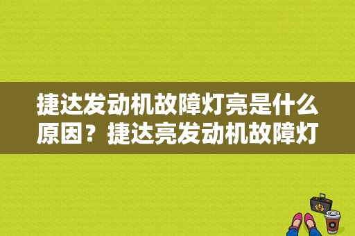 捷达发动机故障灯亮是什么原因？捷达亮发动机故障灯亮-图1