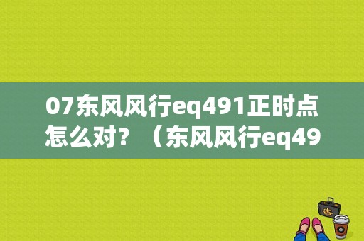 07东风风行eq491正时点怎么对？（东风风行eq491）