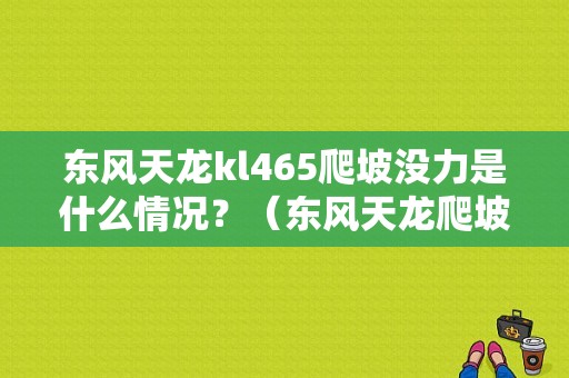 东风天龙kl465爬坡没力是什么情况？（东风天龙爬坡）-图1