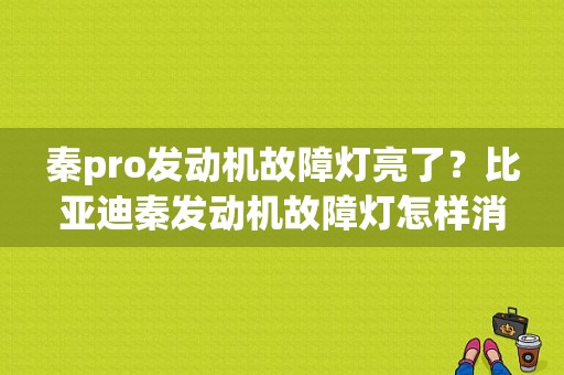 秦pro发动机故障灯亮了？比亚迪秦发动机故障灯怎样消除-图1