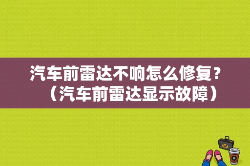 汽车前雷达不响怎么修复？（汽车前雷达显示故障）-图1
