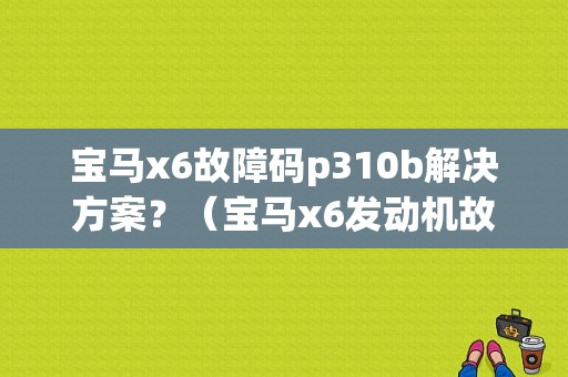 宝马x6故障码p310b解决方案？（宝马x6发动机故障）-图1