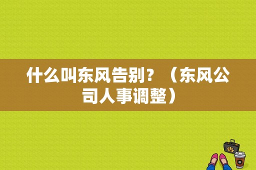 什么叫东风告别？（东风公司人事调整）-图1