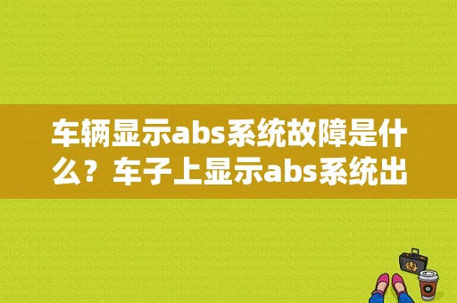 车辆显示abs系统故障是什么？车子上显示abs系统出故障-图1