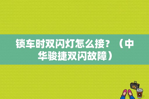 锁车时双闪灯怎么接？（中华骏捷双闪故障）-图1